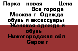 Парка , новая , 44 › Цена ­ 18 000 - Все города, Москва г. Одежда, обувь и аксессуары » Женская одежда и обувь   . Нижегородская обл.,Саров г.